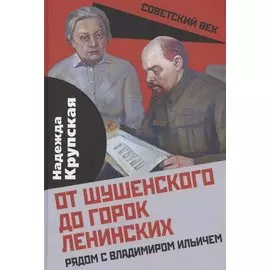 От Шушенского до горок Ленинских. Рядом с Владимиром Ильичем