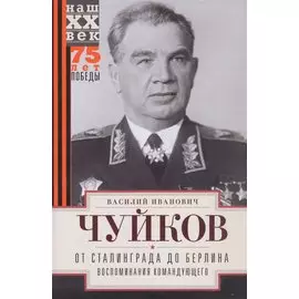 От Сталинграда до Берлина. Воспоминания командующего