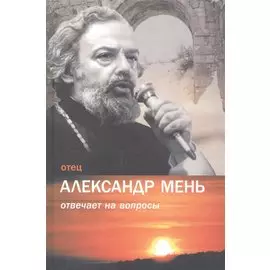 Отец Александр Мень отвечает на вопросы / Изд. 2-е, испр.