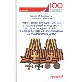 Отечественная наградная система в революционный период смены власти и гражданской войны в России (1917-1922 гг.): идеологический и аксиологический аспект: Монография