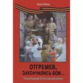 Отгремев, закончились бои…: Песни Великой Отечественной войны
