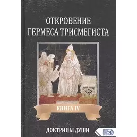 Откровение Гермеса Трисмегиста. Книга IV. Доктрины Души