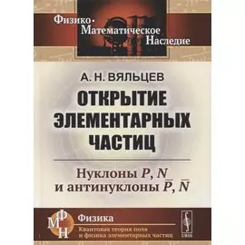 Открытие элементарных частиц: Нуклоны P, N и антинуклоны P, N
