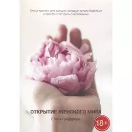 Открытие женского мира. Книга-тренинг для женщин, которые устали бороться и просто хотят быть счастливыми