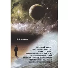 Открытый вопрос субъектам Человечества, а также: кто вы, Генеральный секретарь ООН, Главы государств Земли в морали, совести, достоинстве? Политические животные или политические люди?