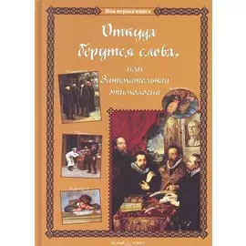 Откуда берутся слова, или Занимательная этимология