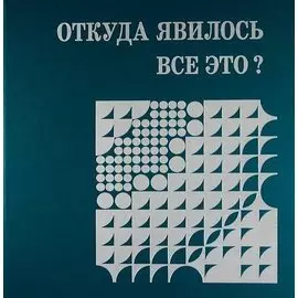 Откуда явилось все это?