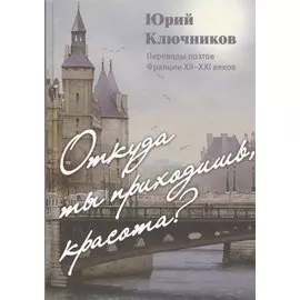 Откуда ты приходишь, красота? Переводы поэтов Франции XII - XXI веков