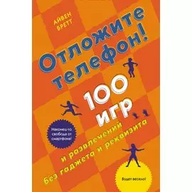 Отложите телефон! 100 игр и развлечений без гаджета и реквизита