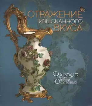 Отражение изысканного вкуса. Фарфор из собрания князей Юсуповых. Альбом-каталог выставки
