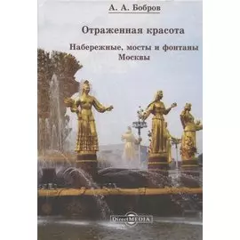 Отражённая красота. Набережные, мосты и фонтаны Москвы
