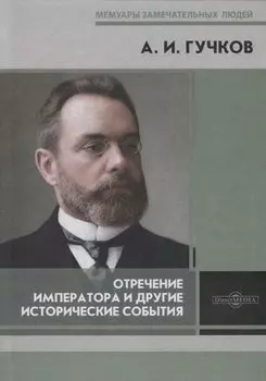 Отречение Императора и другие исторические события. Воспоминания Председателя Государственной думы и военного министра Временного правительства