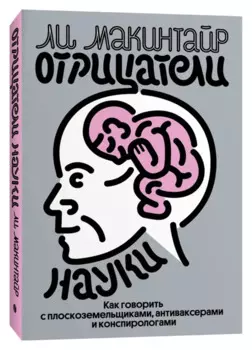 Отрицатели науки. Как говорить с плоскоземельщиками, антиваксерами и конспирологами