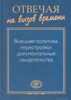Отвечая на вызов времени. Внешняя политика перестройки: Документальные свидетельства