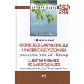 Ответственность за окружающую среду и возмещение экологического вреда: законы и реалии России, США и Евросоюза. Liability for Environment and Damages Compensation. Laws and Practices Russia, USA and European Union: Монография