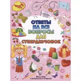 Ответы на все вопросы для супердевочек