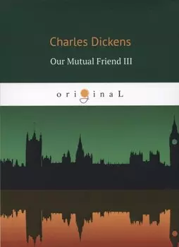 Our Mutual Friend III = Наш общий друг 3: на английском языке