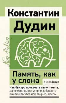 Память, как у слона. Как быстро прокачать свою память, даже если вы регулярно забываете выключить утюг или закрыть дверь. 4-е издание