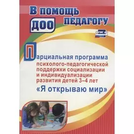 Парциальная программа психолого-педагогической поддержки социализации и индивидуализации развития детей 3-4 лет "Я открываю мир"