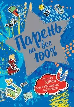 Парень на все 100%. Лучшая книга для современных мальчишек