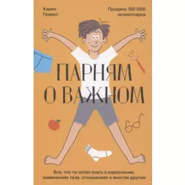 Парням о важном. Все, что ты хотел знать о взрослении, изменениях тела, отношениях и многом другом