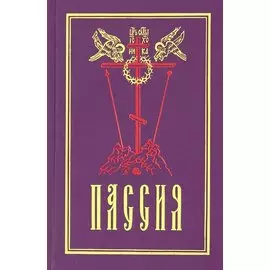 Пассия, или чинопоследование с акафистом Божественным Страстем Христовым