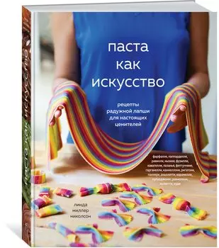 Паста как искусство. Рецепты радужной лапши для настоящих ценителей