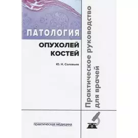 Патология опухолей костей Практическое руководство для врачей (м) Соловьев