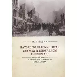 Патологоанатомическая служба в блокадном Ленинграде. Научный анализ и личные воспоминания специалиста