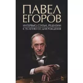 Павел Егоров. Интервью, статьи, рецензии. К 70-летию со дня рождения