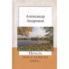 Печаль нам в радости дана…