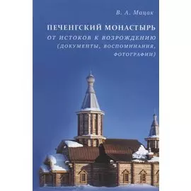 Печенгский монастырь: От истоков к возрождению (документы, воспоминания, фотографии)