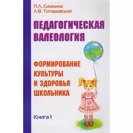 Педагогическая валеология. Книга I. Формирование культуры и здоровья школьника