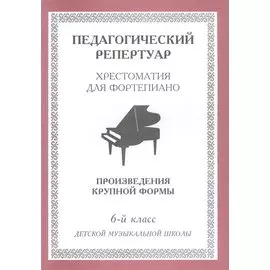 Хрестоматия для фортепиано, 6-й класс (пед. репертуар) Произведения крупной формы.