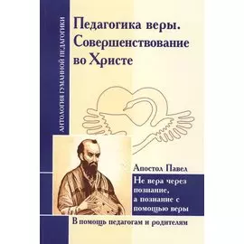 Педагогика веры. Совершенствование во Христе. Не вера через познание, а познание с помощью веры (по трудам апостола Павла)