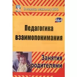 Педагогика взаимопонимания. Занятия с родителями. ФГОС ДО. 3-е издание, переработанное