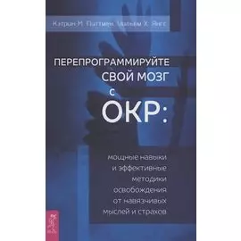 Перепрограммируйте свой мозг с ОКР: мощные навыки и эффективные методики освобождения