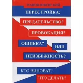 Перестройка: Предательство? Провокация? Ошибка? Или неизбежность? Кто виноват? Что делать?