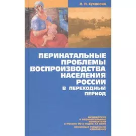 Перинатальные проблемы воспроизводства населения России в переход. период (Суханова)