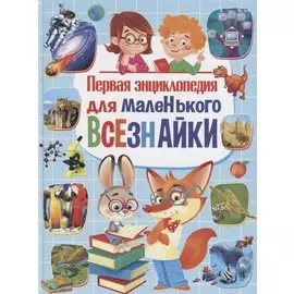 Первая энциклопедия для маленького всезнайки