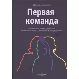 Первая команда: пособие для будущих лидеров бизнеса: научно-популярное издание