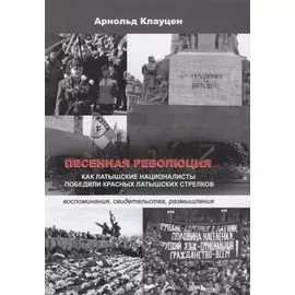 Песенная революция. Как латышские националисты победили красных латышских стрелков (воспоминания, св