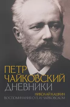 Петр Чайковский. Дневники. Николай Кашкин. Воспоминания о П.И. Чайковском