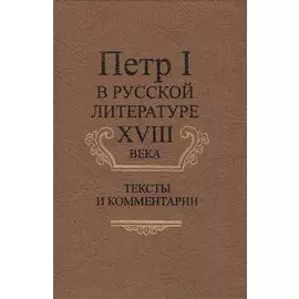 Петр I в русской литературе XVIII века. Тексты и комментарии