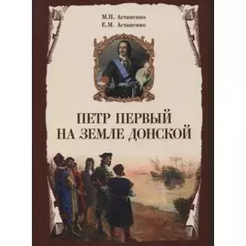 Петр Первый на земле Донской. К 350-летию Петра Великого (1672-2022). К 300-летию образования Российской империи (1722-2022)