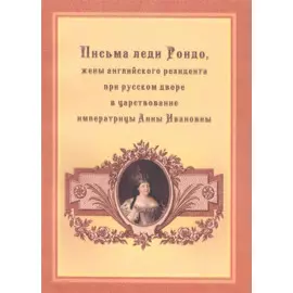 Письма леди Рондо, жены английского резидента при русском дворе в царствование императрицы Анны Ивановны