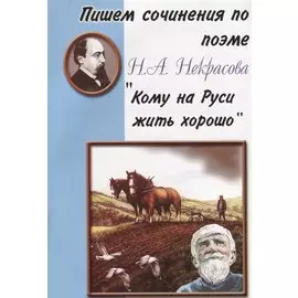 Пишем сочинения по поэме Н.А. Некрасова "Кому на Руси жить хорошо"