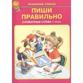 Пиши правильно. Словарные слова 1-4 кл.