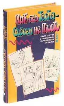 Пить без тоста - совсем не просто: Книга тостов и пожеланий, украшающих застолье