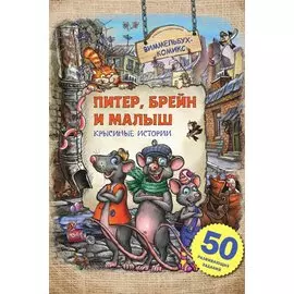 Питер, Брейн и Малыш. Крысиные истории. 50 развивающих заданий